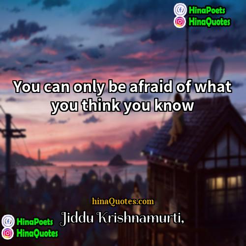 Jiddu Krishnamurti Quotes | You can only be afraid of what